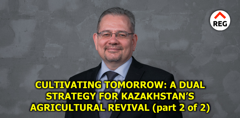 Cultivating Tomorrow: A Dual Strategy for Kazakhstan’s Agricultural Renaissance (part 2 of 2)